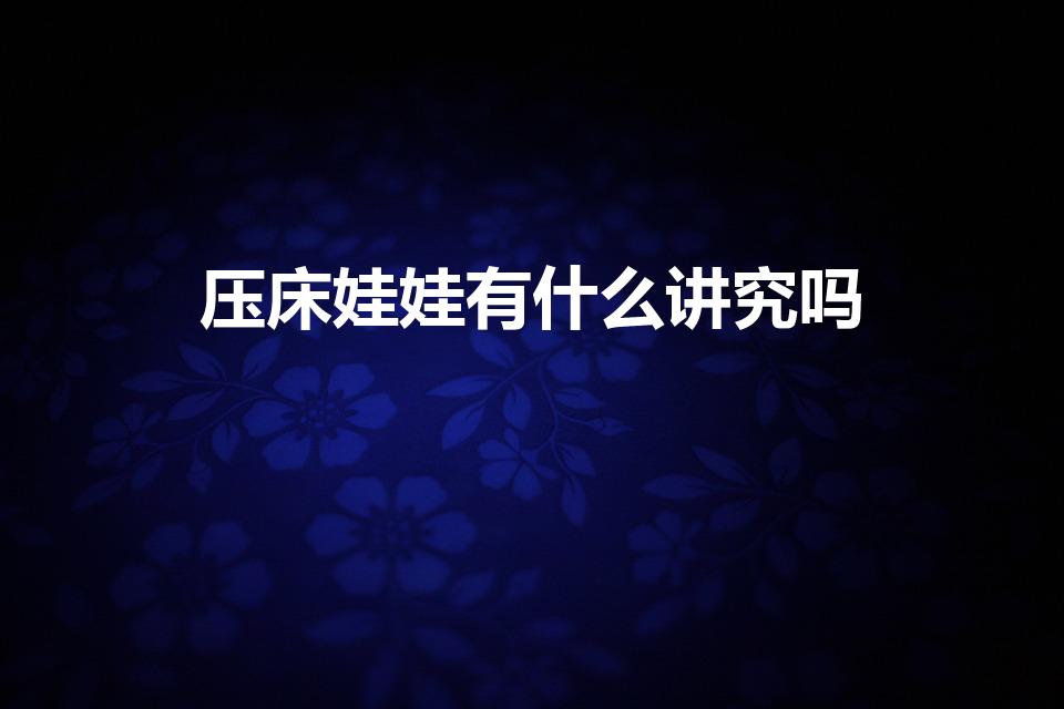 压床娃娃有什么讲究吗（压床有什么讲究）