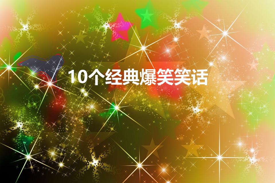 10个经典爆笑笑话（10个开心一笑幽默笑话）