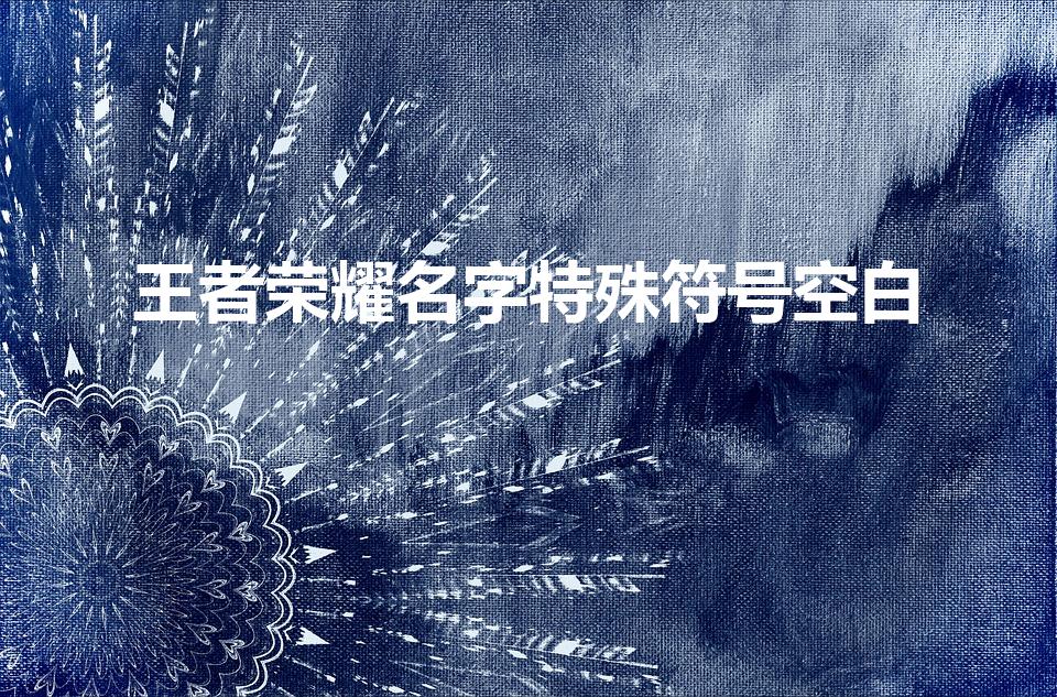 王者荣耀名字特殊符号空白（王者荣耀空白名字代码）