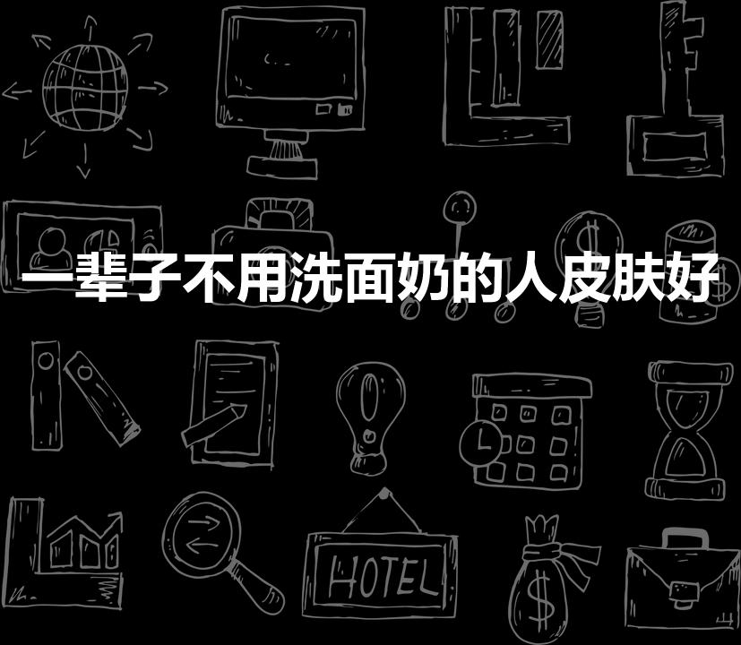 一辈子不用洗面奶的人皮肤好（长期不用洗面奶的好处）