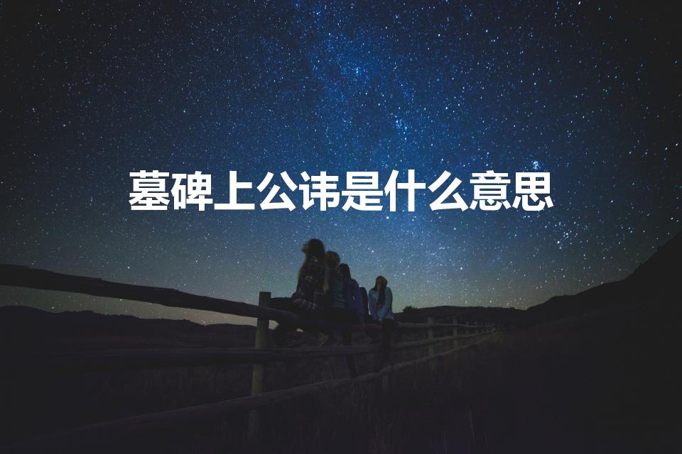墓碑上公讳是什么意思（碑文上的讳是什么意思）