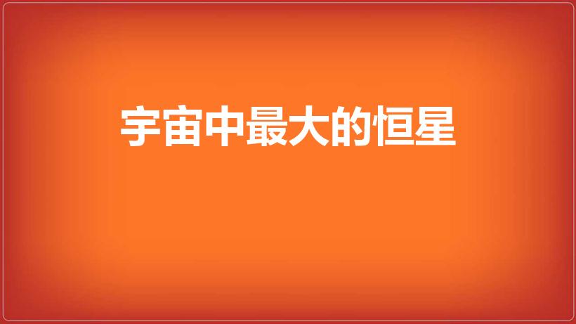 宇宙中最大的恒星是哪颗（宇宙中最大的恒星排名）