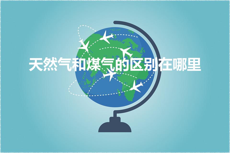 天然气和煤气的区别在哪里（煤气和天然气的区别）