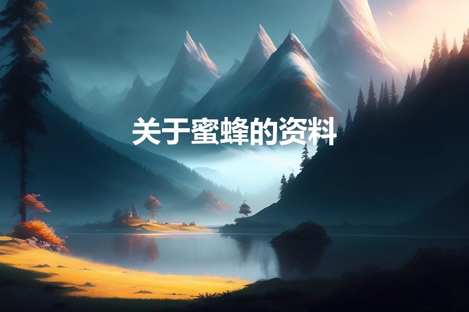 关于蜜蜂的资料（有关于蜜蜂的资料.越详细越好）