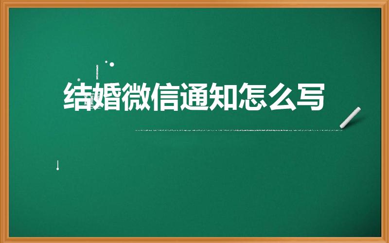 结婚微信通知怎么写（本人结婚微信通知怎么写）