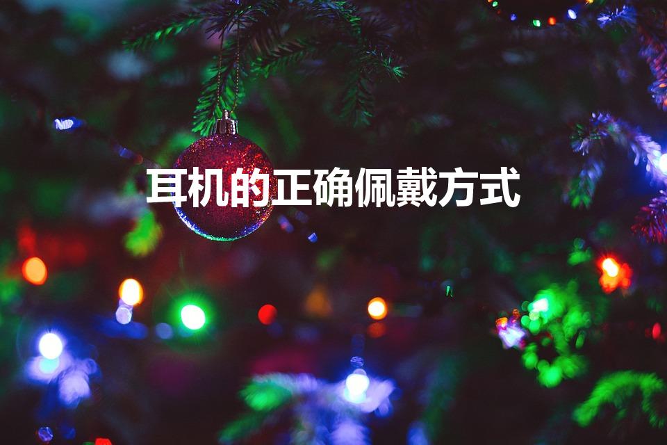 耳机的正确佩戴方式（耳机应该怎么戴）