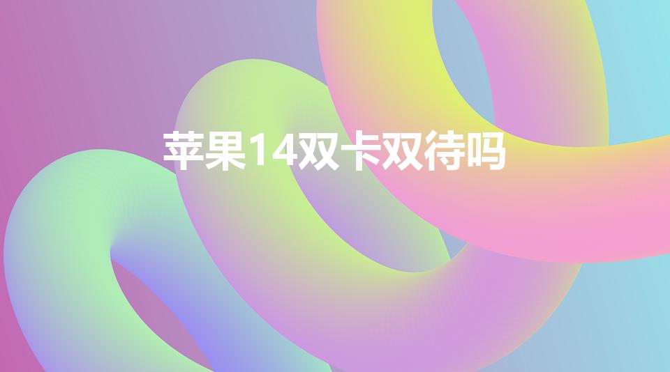苹果14双卡双待吗（苹果手机14支持双卡双待吗）