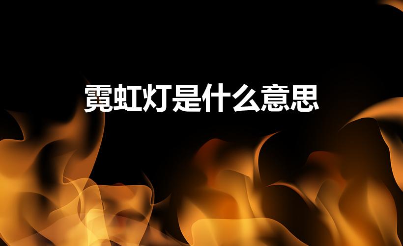霓虹灯是什么意思（霓虹灯的意思霓虹灯的意思是什么）