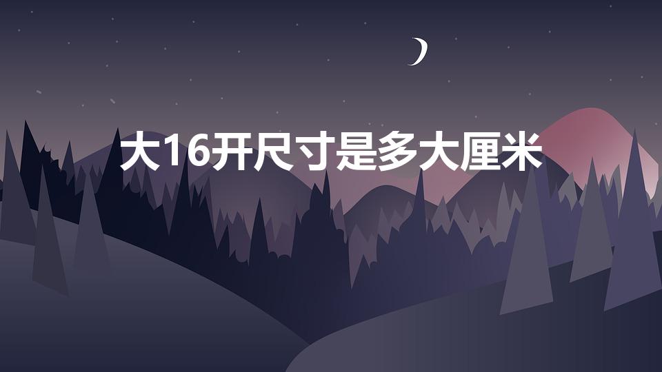 大16开尺寸是多大厘米（16开纸尺寸是多少厘米）