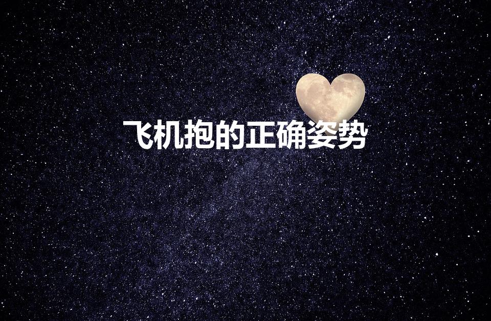 飞机抱的正确姿势（婴儿飞机抱的正确姿势）