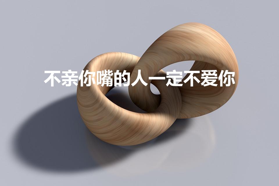 不亲你嘴的人一定不爱你（男人不吻你是不是不爱你）