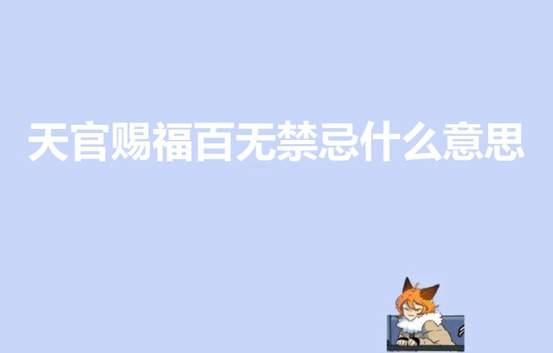 天官赐福百无禁忌什么意思（天官赐福,百无禁忌是什么意思）
