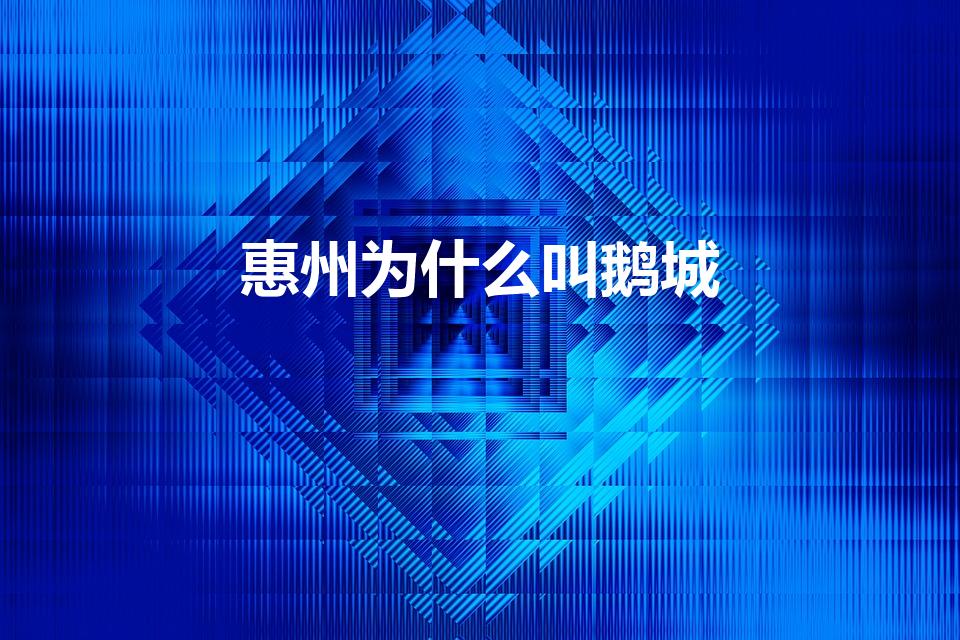 惠州为什么叫鹅城（惠州为什么又叫鹅城呢）