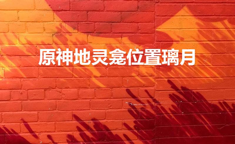 原神地灵龛位置璃月（地灵龛在哪里）