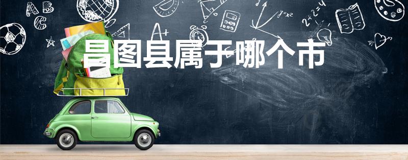 昌图县属于哪个市（沈阳昌图县属于哪个区）