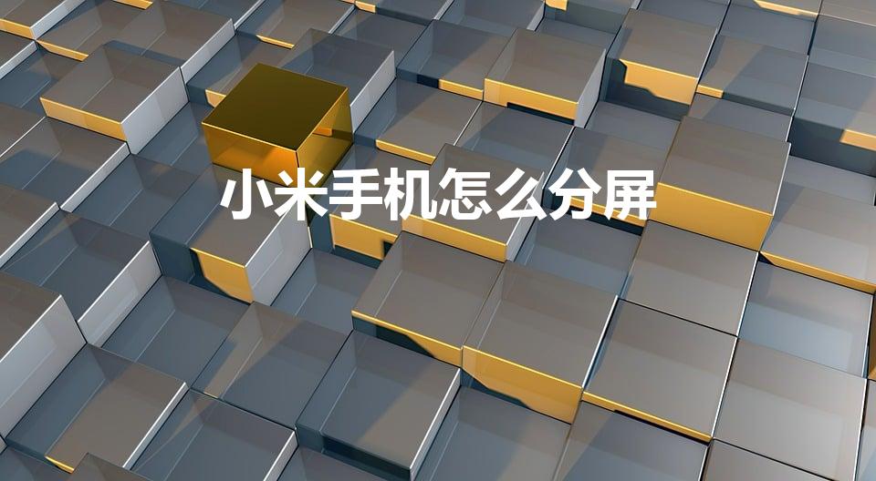 小米手机怎么分屏（小米手机分屏怎么设置）
