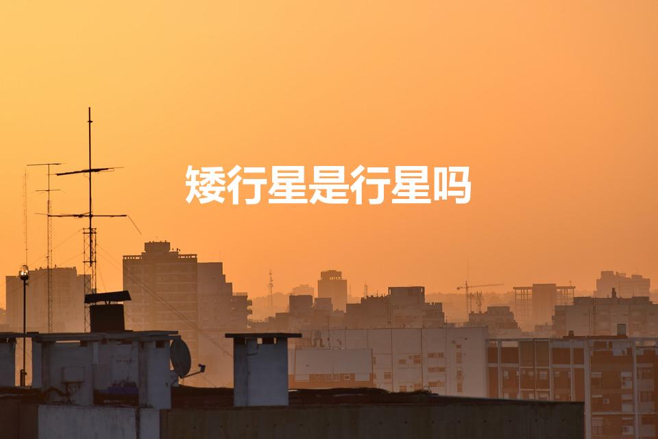 矮行星是行星吗（矮行星是什么）