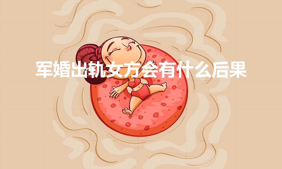 军婚出轨女方会有什么后果（出轨军嫂的法律后果）