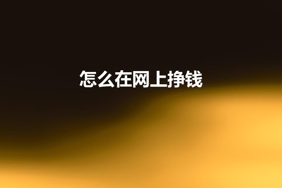 怎么在网上挣钱（怎样从网上挣钱）