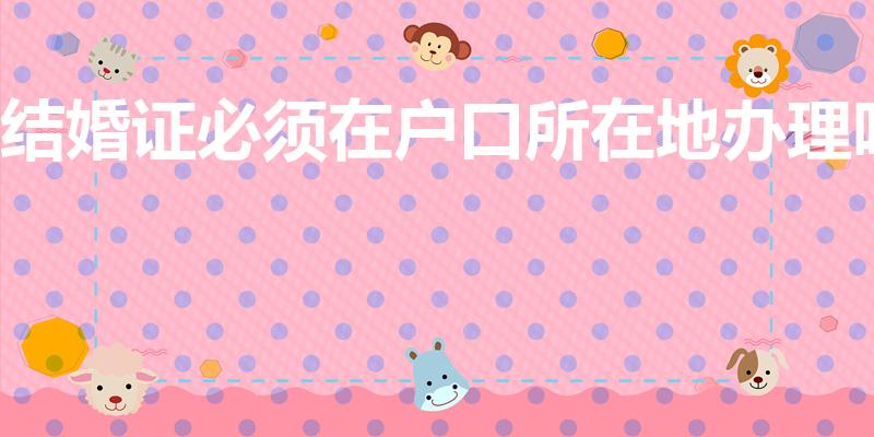 结婚证必须在户口所在地办理吗