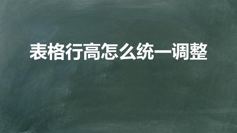 表格行高怎么统一调整（EXCEL文档怎么统一设置行高）