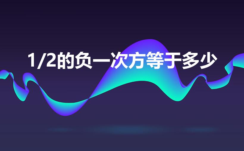 1/2的负一次方等于多少（1/2的负一次方怎么求）
