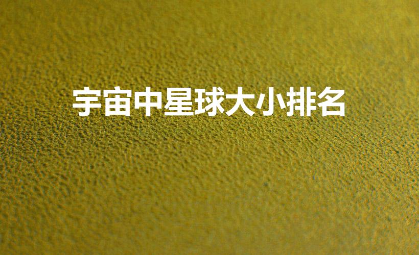 宇宙中星球大小排名（宇宙大小怎么比较）