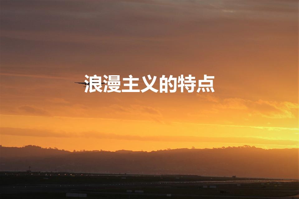 浪漫主义的特点（浪漫主义的基本特征有哪些）