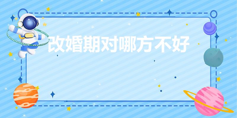 改婚期对哪方不好（改婚期对谁不利）