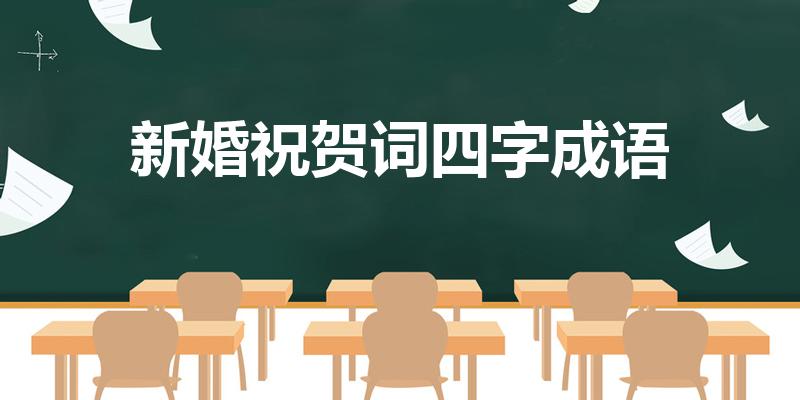 新婚祝贺词四字成语（婚礼祝福四字成语）