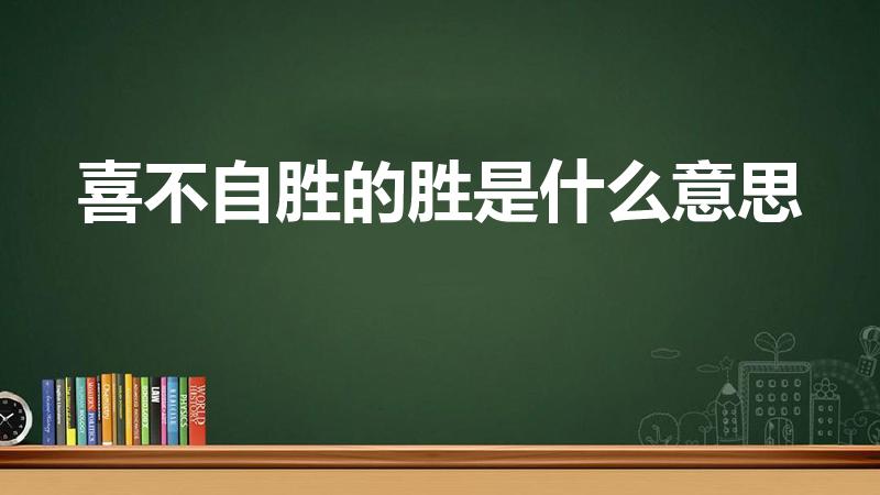 喜不自胜的胜是什么意思（喜不自胜的胜字的意思）