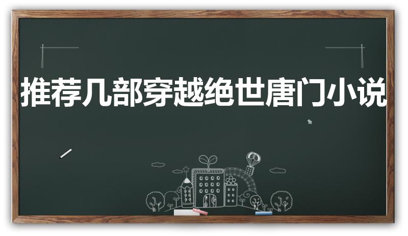 推荐几部穿越绝世唐门小说（主角穿越到绝世唐门的小说）