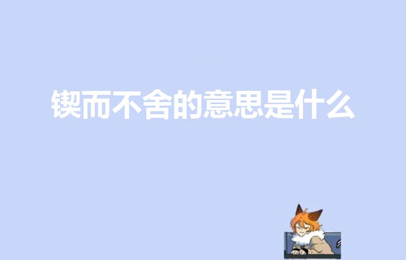 锲而不舍的意思是什么（锲而不舍是什么意思）