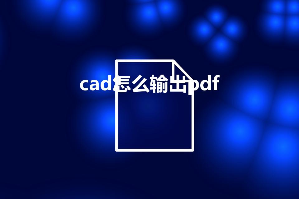 cad怎么输出pdf（cad怎么把图纸导出pdf的格式）