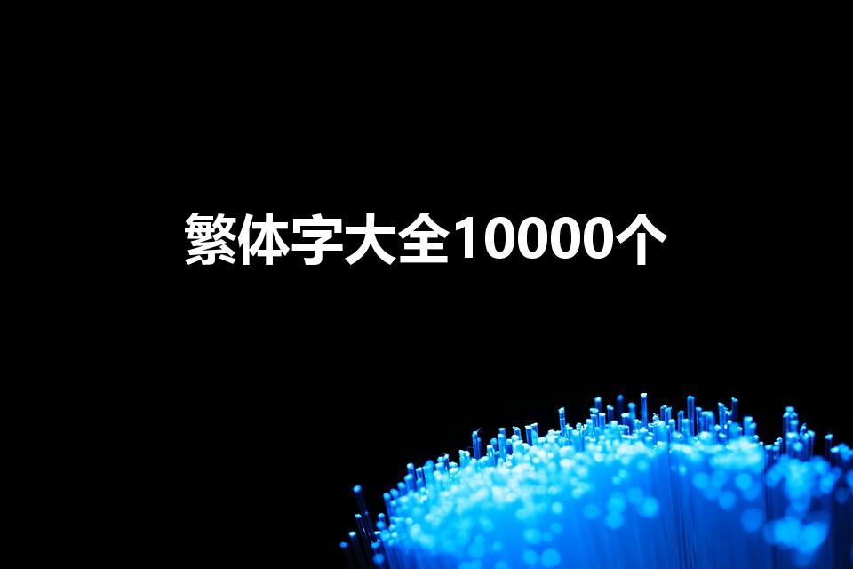 繁体字大全10000个（大写数字的繁体字有那些呢）