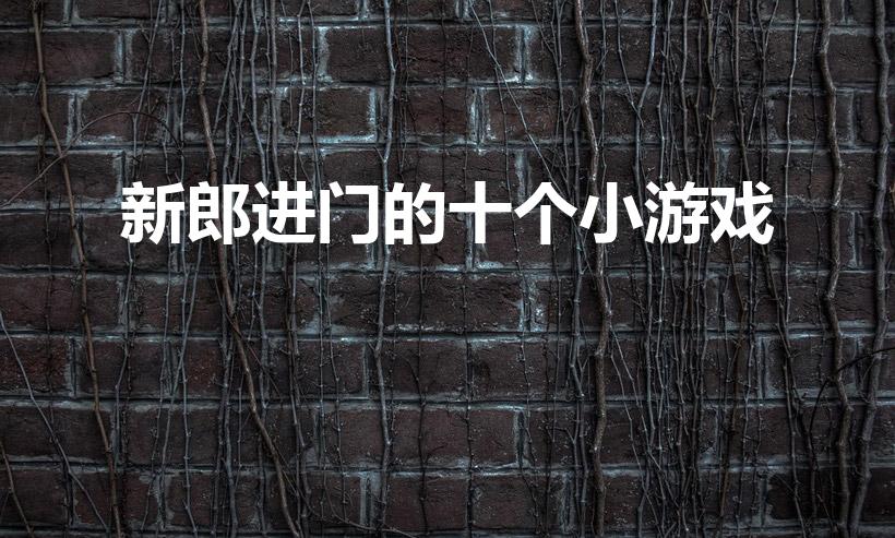 新郎进门的十个小游戏（结婚现场堵门游戏有哪些）