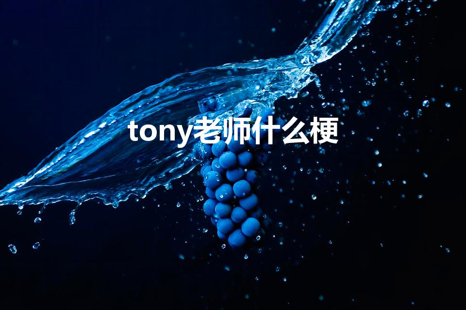 tony老师什么梗（网络用语tony老师是什么梗）