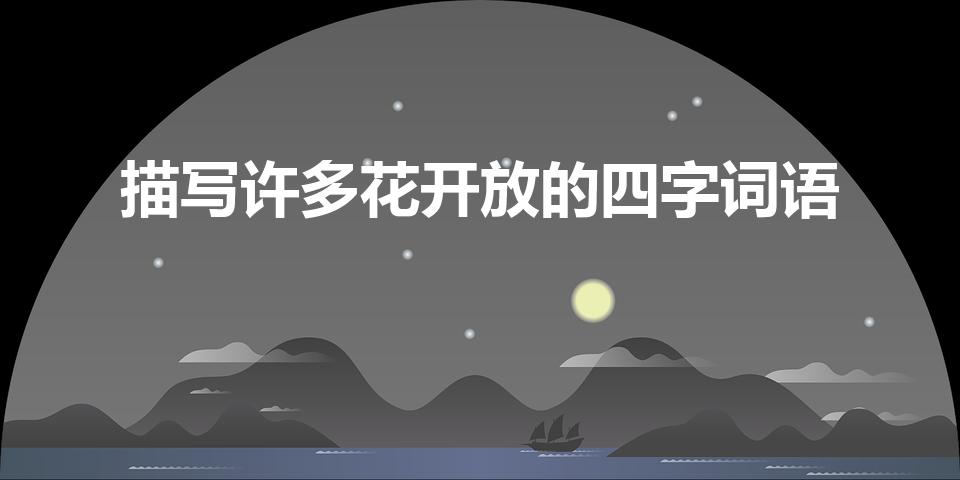 描写许多花开放的四字词语（形容花开放的四字词语）