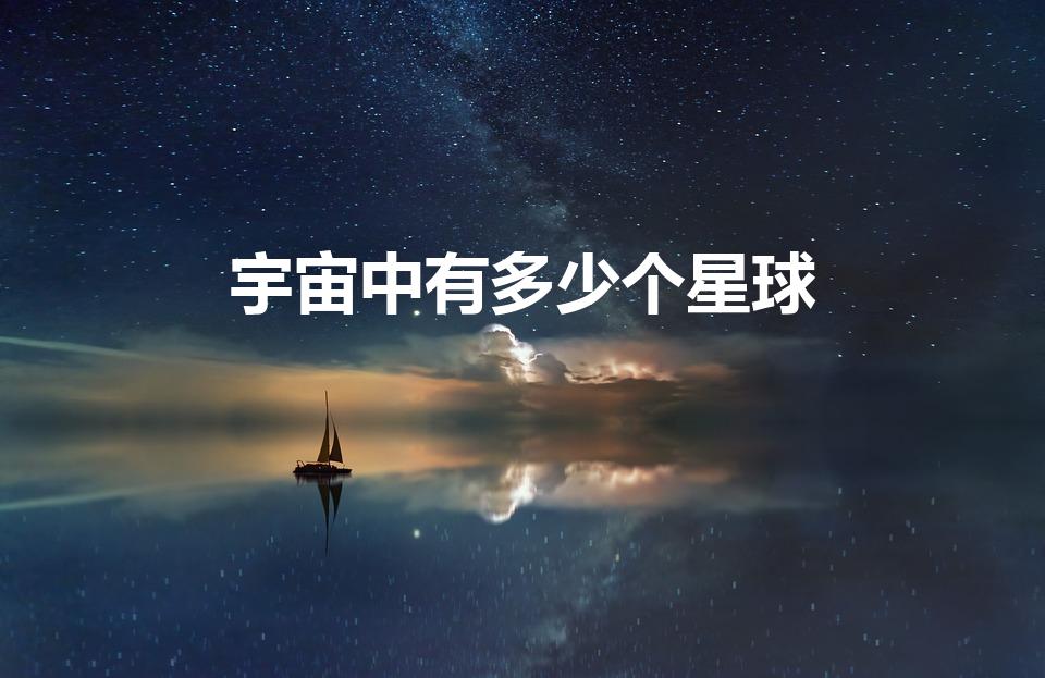 宇宙中有多少个星球（宇宙有多少个星球）