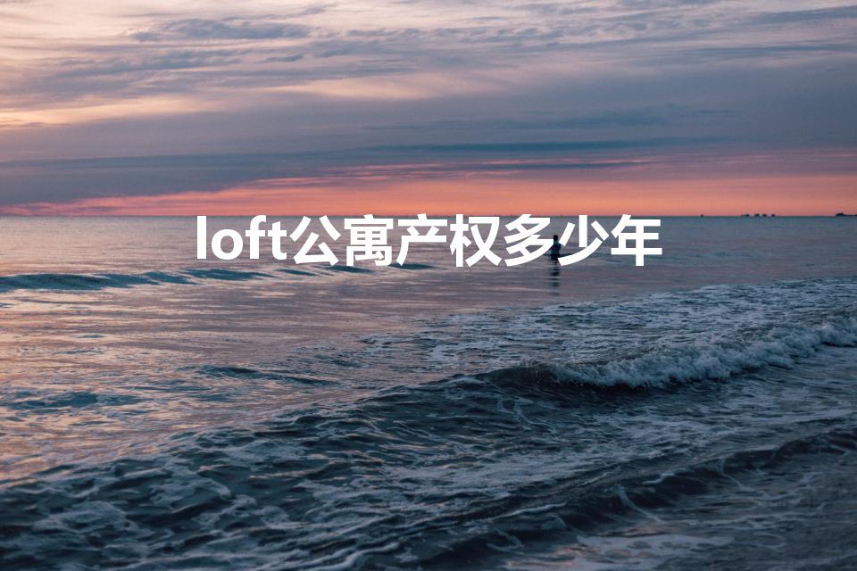 loft公寓产权多少年（Loft公寓产权多少年）