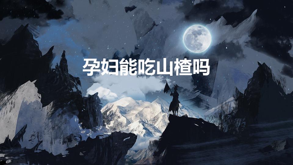 孕妇能吃山楂吗（怀孕期间可以吃山楂吗）