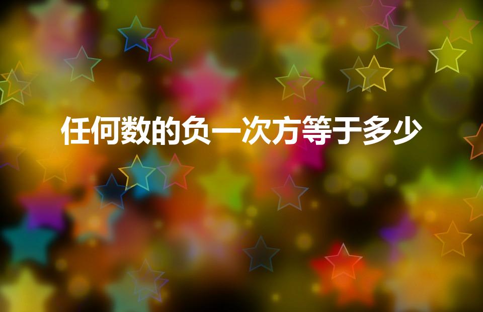 任何数的负一次方等于多少（任何数的负一次方都是多少）