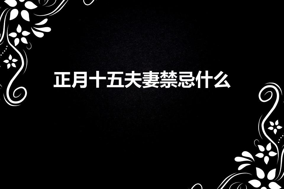 正月十五夫妻禁忌什么（元宵节不能做什么事）
