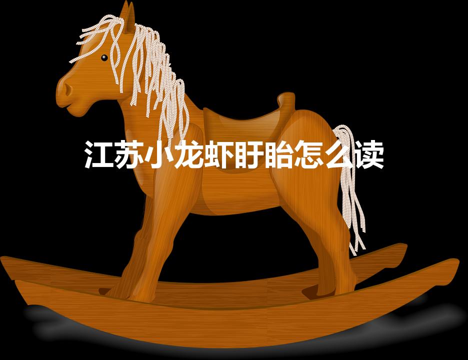 江苏小龙虾盱眙怎么读（盱眙龙虾怎么念）