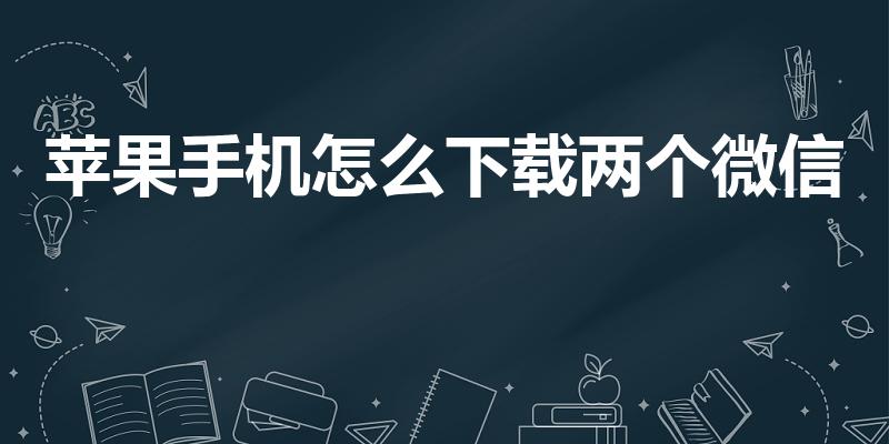 苹果手机怎么下载两个微信（苹果手机怎么安装两个微信）