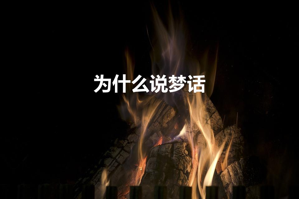 为什么说梦话（说梦话是什么原因引起的）
