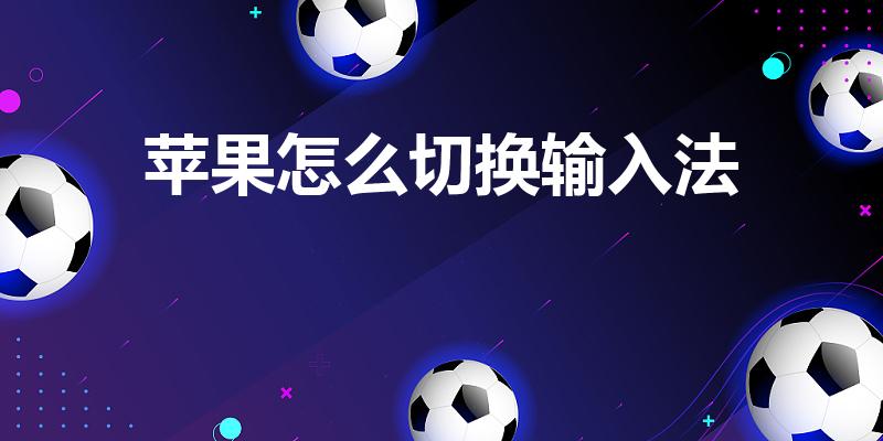 苹果怎么切换输入法（苹果输入法怎么切换）