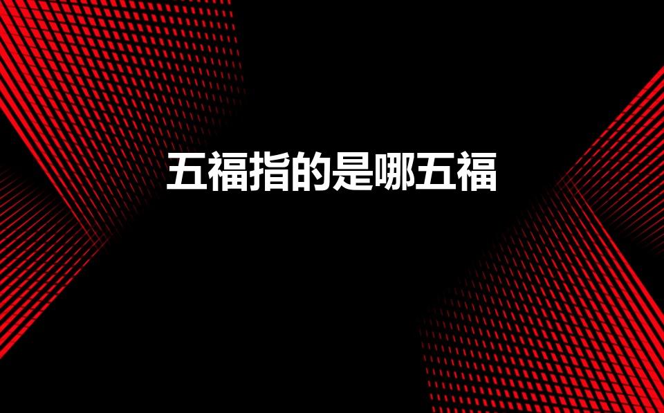 五福指的是哪五福（五福是哪五福）