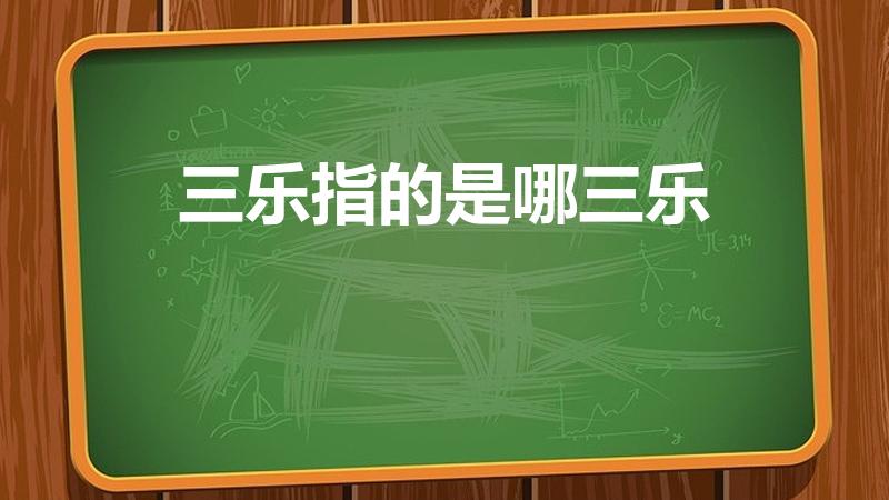 三乐指的是哪三乐（哪三乐指父母俱在兄弟无故一乐也;）