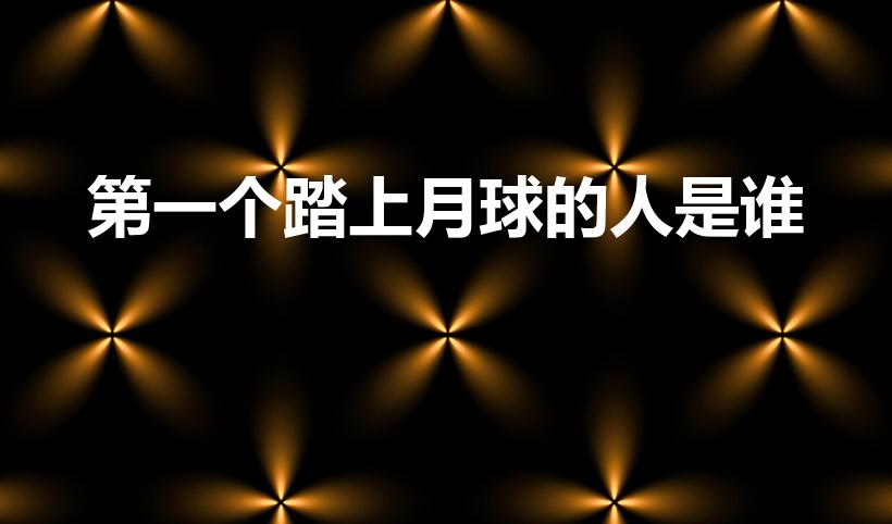 第一个踏上月球的人是谁（第一个登上月球的人是谁）